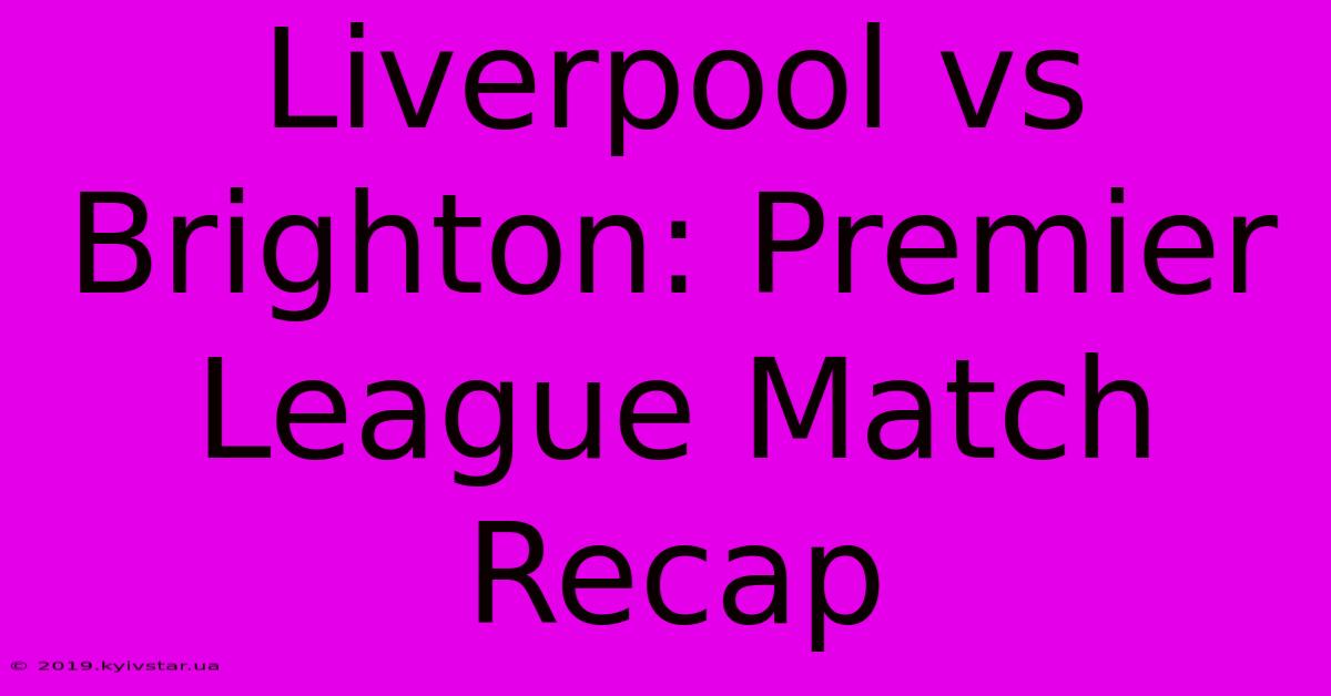 Liverpool Vs Brighton: Premier League Match Recap