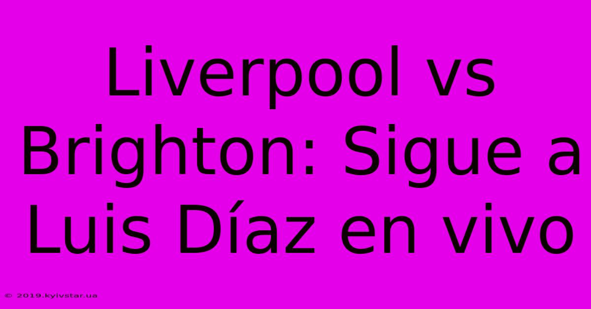 Liverpool Vs Brighton: Sigue A Luis Díaz En Vivo 