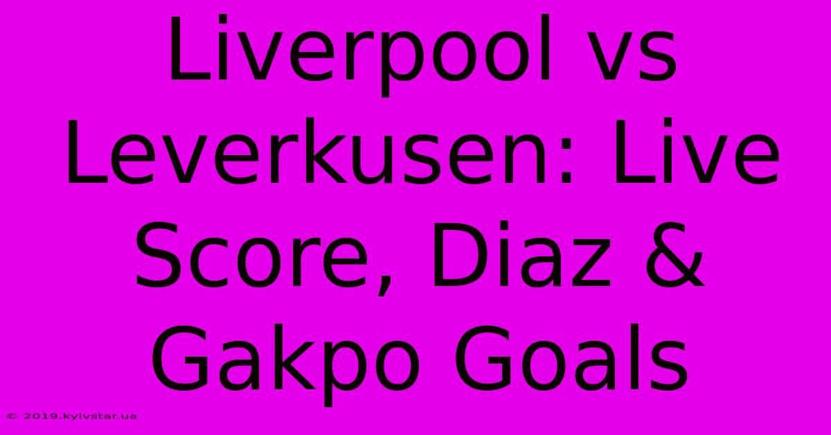 Liverpool Vs Leverkusen: Live Score, Diaz & Gakpo Goals