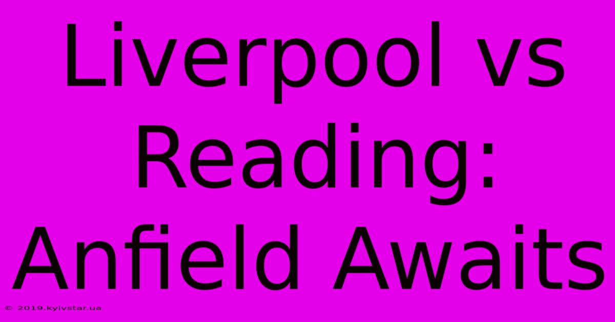 Liverpool Vs Reading: Anfield Awaits