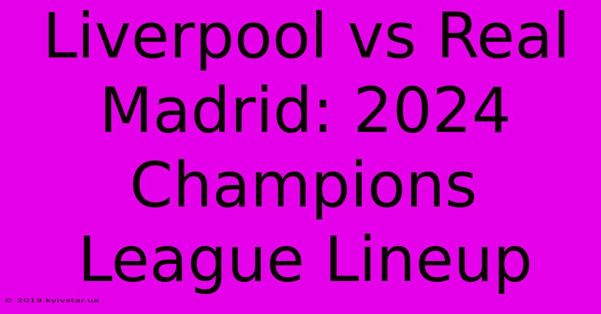 Liverpool Vs Real Madrid: 2024 Champions League Lineup