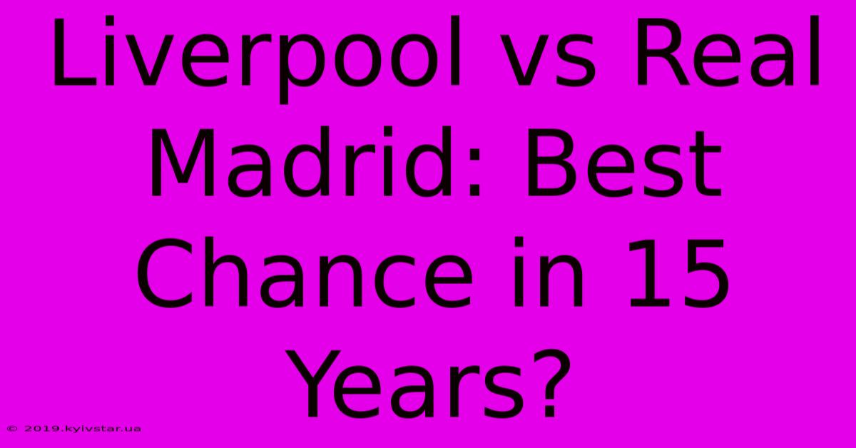 Liverpool Vs Real Madrid: Best Chance In 15 Years?