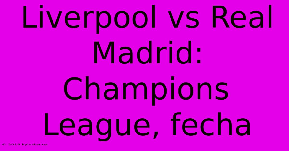 Liverpool Vs Real Madrid:  Champions League, Fecha