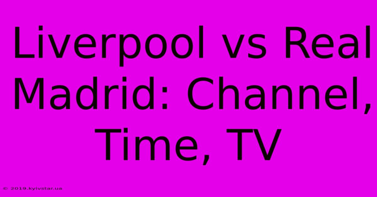 Liverpool Vs Real Madrid: Channel, Time, TV