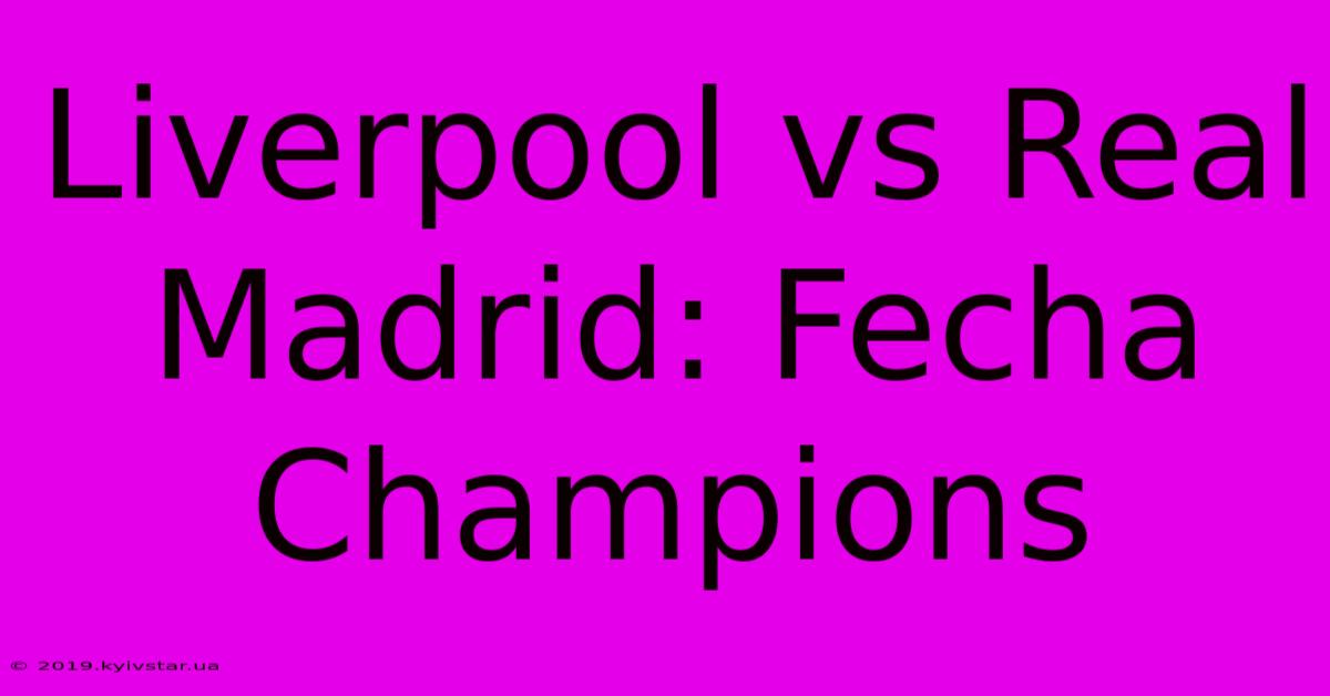 Liverpool Vs Real Madrid: Fecha Champions