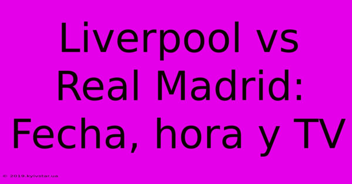 Liverpool Vs Real Madrid: Fecha, Hora Y TV