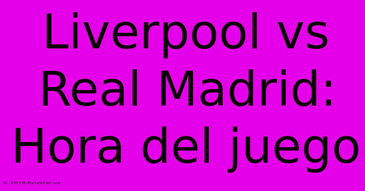 Liverpool Vs Real Madrid: Hora Del Juego