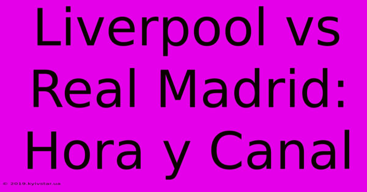 Liverpool Vs Real Madrid: Hora Y Canal