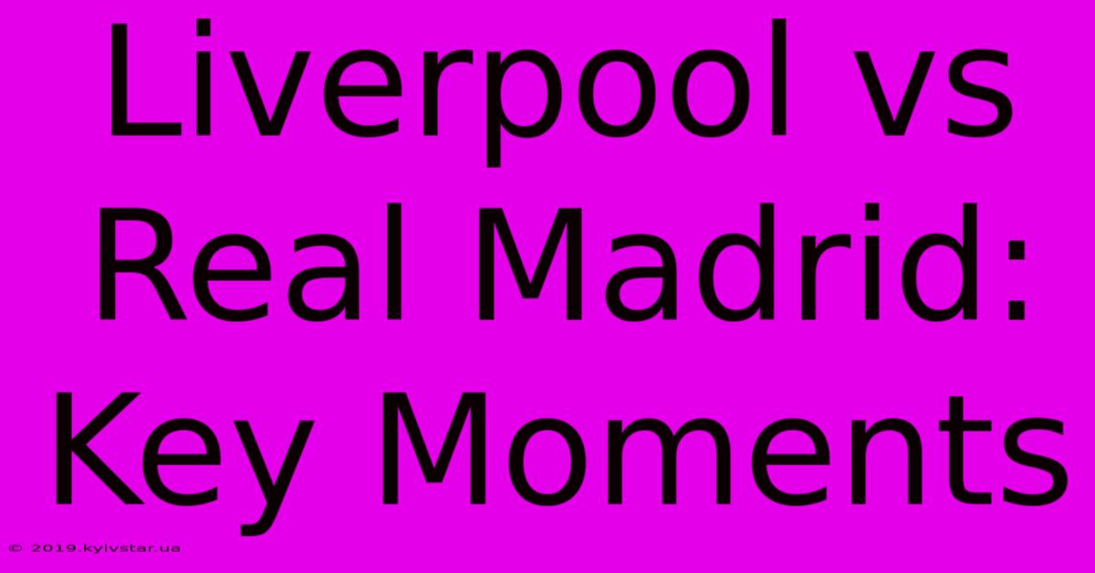 Liverpool Vs Real Madrid: Key Moments