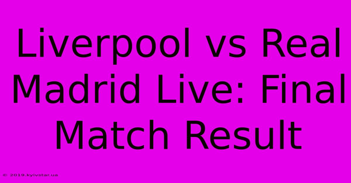 Liverpool Vs Real Madrid Live: Final Match Result