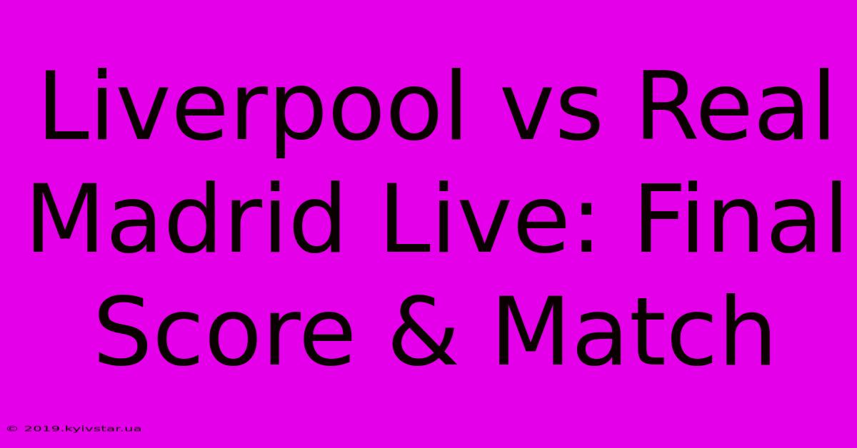 Liverpool Vs Real Madrid Live: Final Score & Match