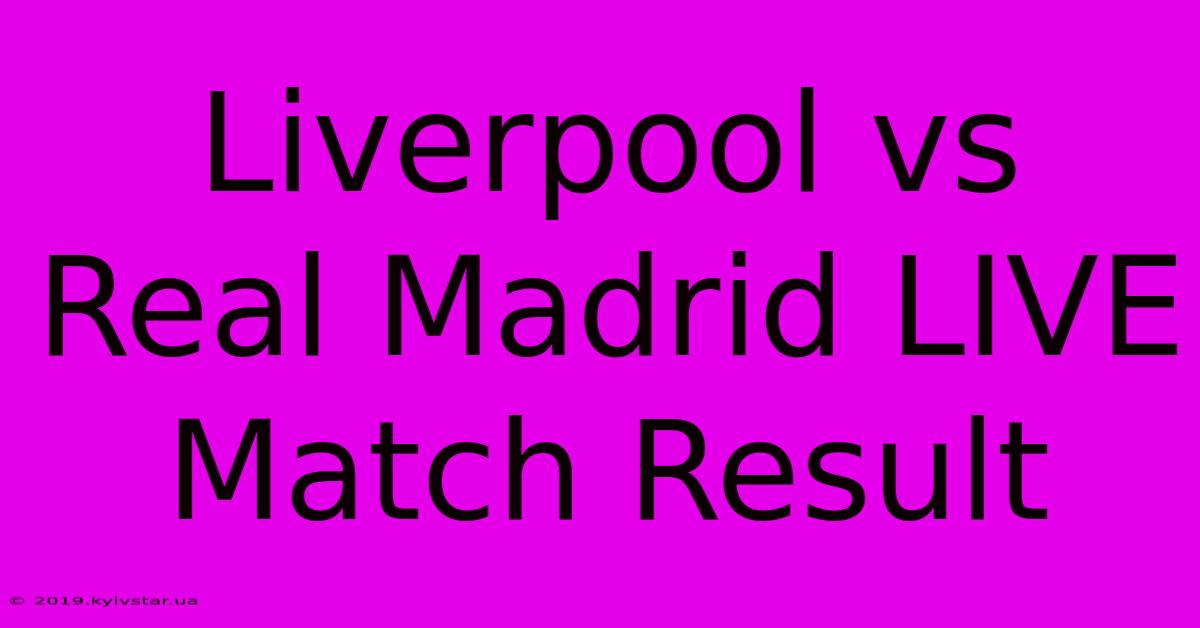 Liverpool Vs Real Madrid LIVE Match Result