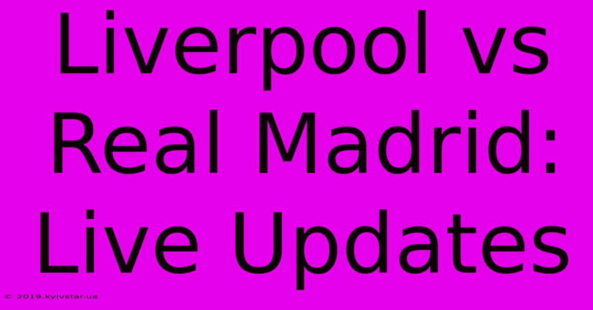 Liverpool Vs Real Madrid: Live Updates