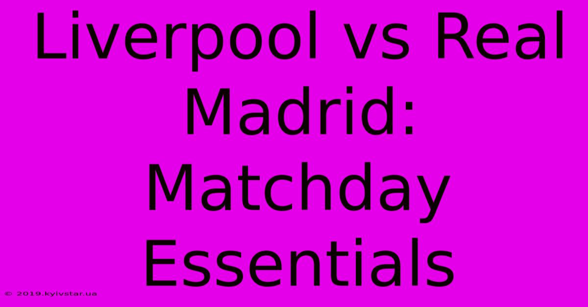 Liverpool Vs Real Madrid: Matchday Essentials