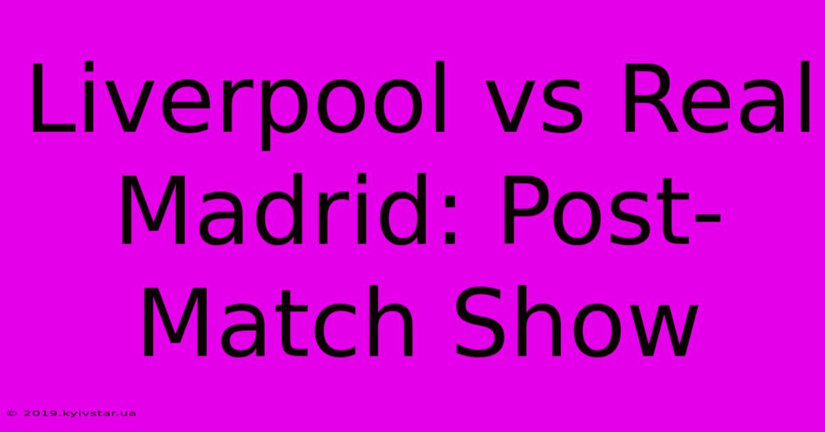 Liverpool Vs Real Madrid: Post-Match Show