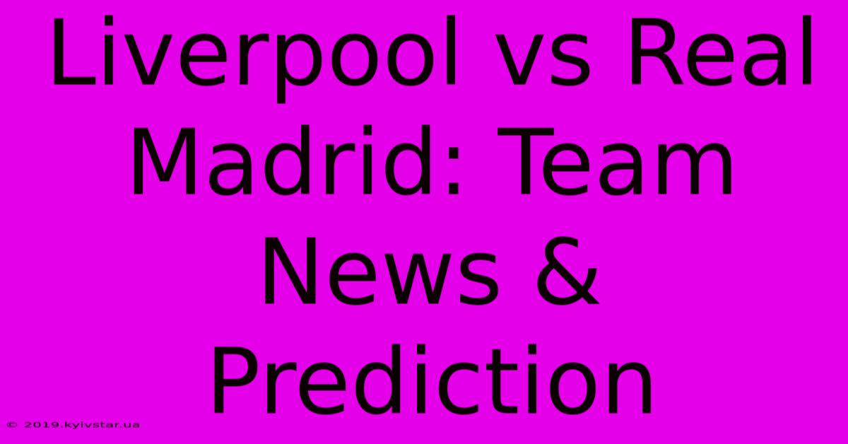 Liverpool Vs Real Madrid: Team News & Prediction