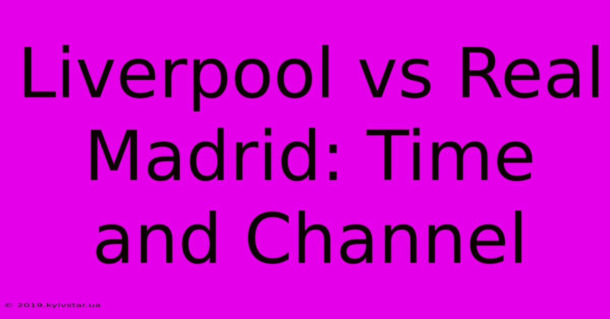 Liverpool Vs Real Madrid: Time And Channel