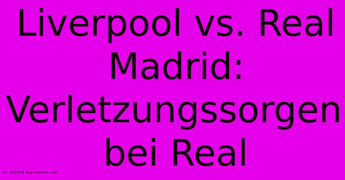 Liverpool Vs. Real Madrid: Verletzungssorgen Bei Real