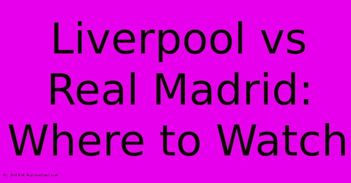 Liverpool Vs Real Madrid: Where To Watch