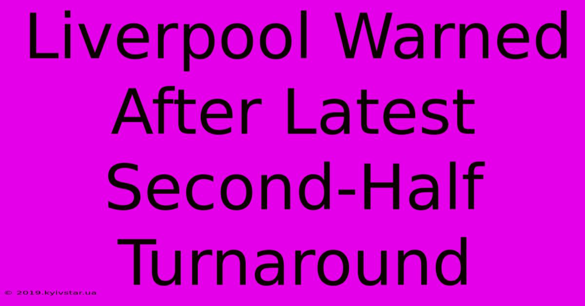 Liverpool Warned After Latest Second-Half Turnaround