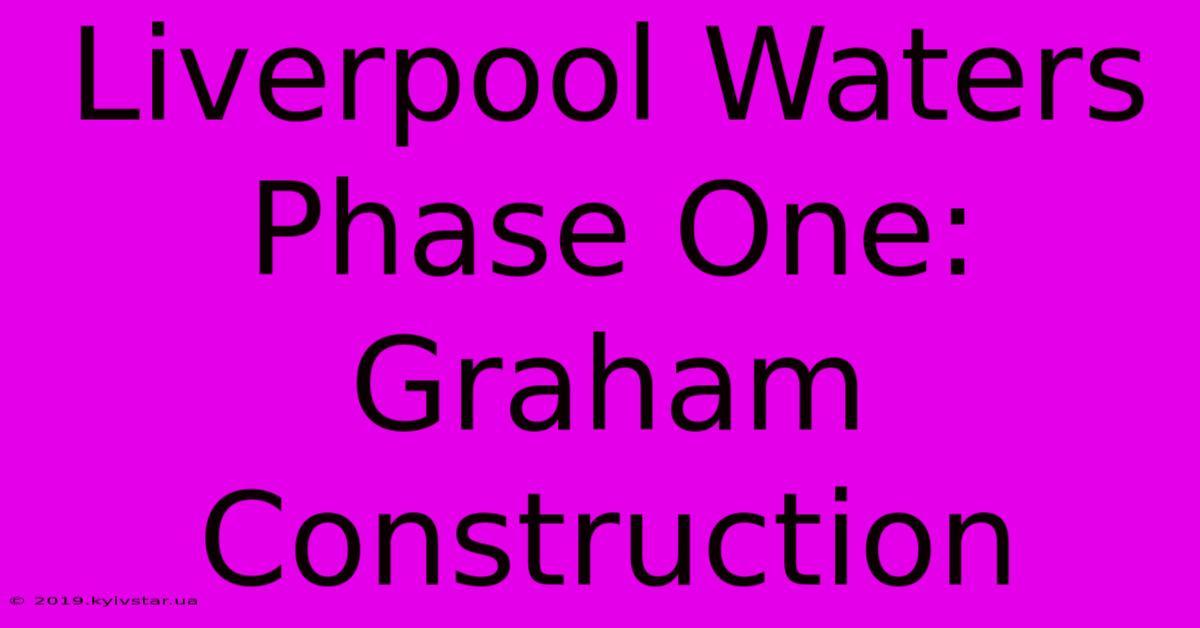 Liverpool Waters Phase One: Graham Construction