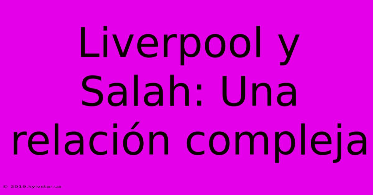 Liverpool Y Salah: Una Relación Compleja