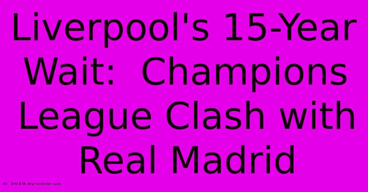 Liverpool's 15-Year Wait:  Champions League Clash With Real Madrid