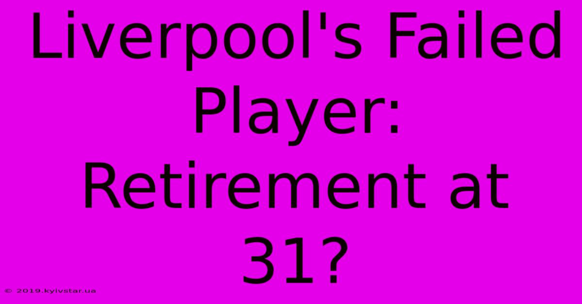 Liverpool's Failed Player: Retirement At 31?