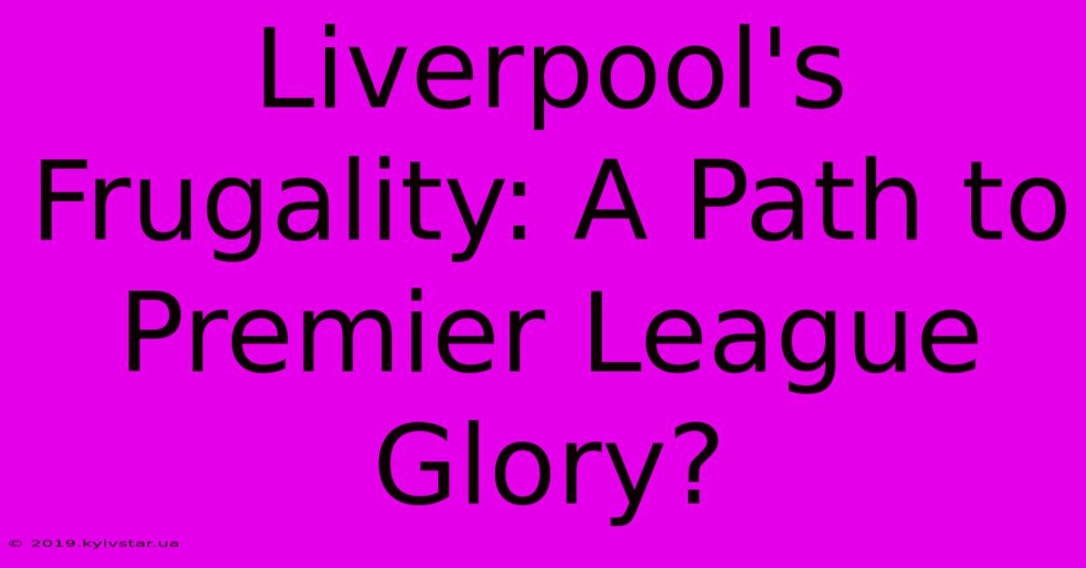 Liverpool's Frugality: A Path To Premier League Glory?