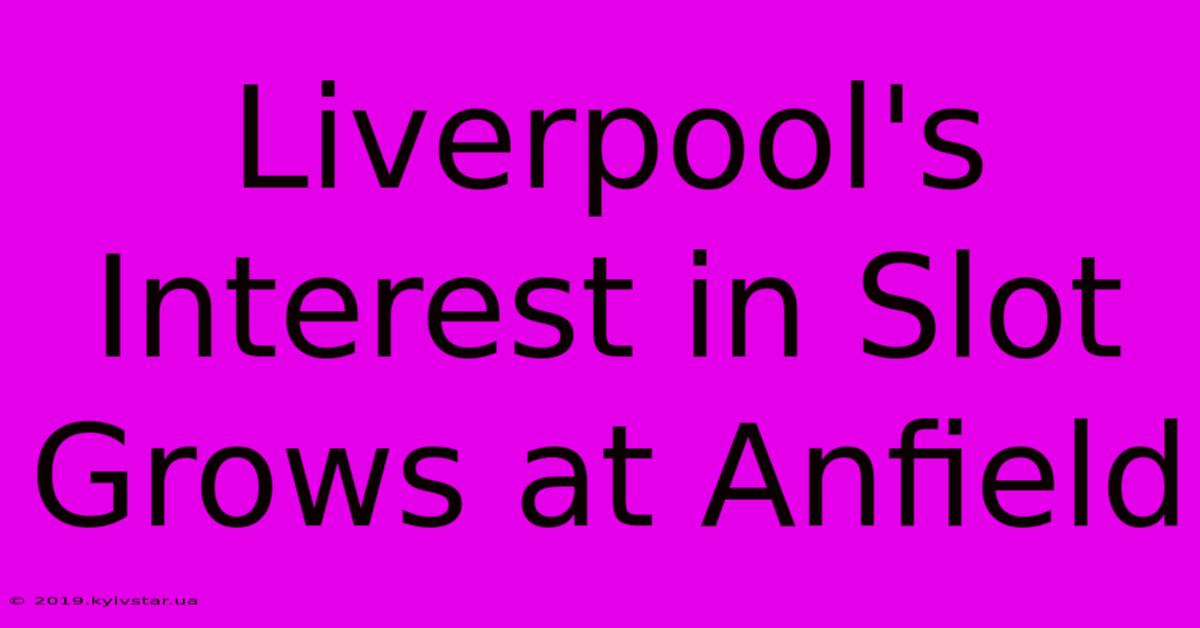 Liverpool's Interest In Slot Grows At Anfield 