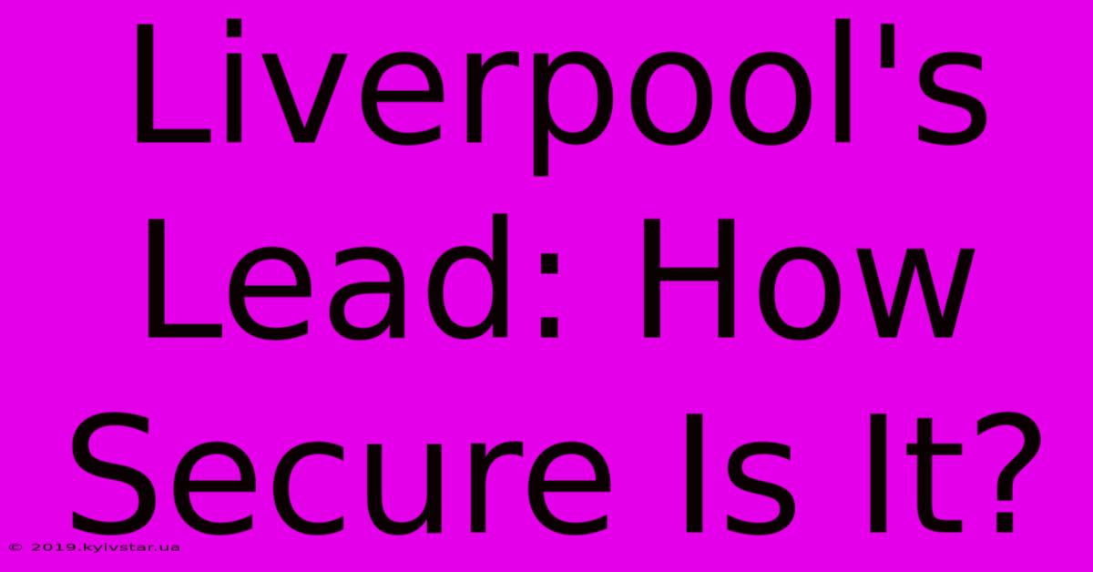 Liverpool's Lead: How Secure Is It?