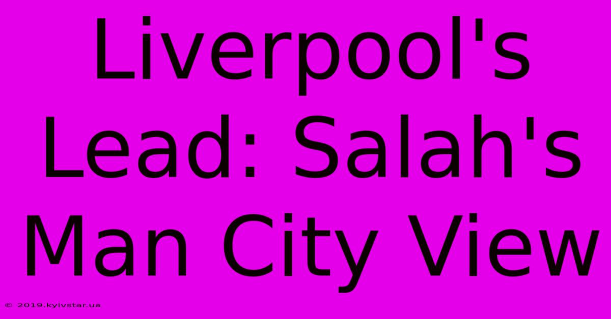 Liverpool's Lead: Salah's Man City View