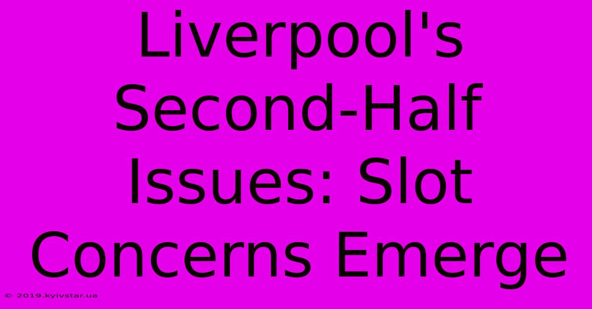 Liverpool's Second-Half Issues: Slot Concerns Emerge 