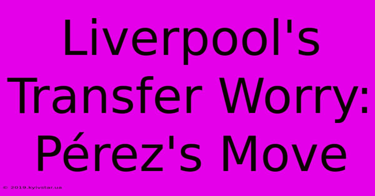 Liverpool's Transfer Worry: Pérez's Move