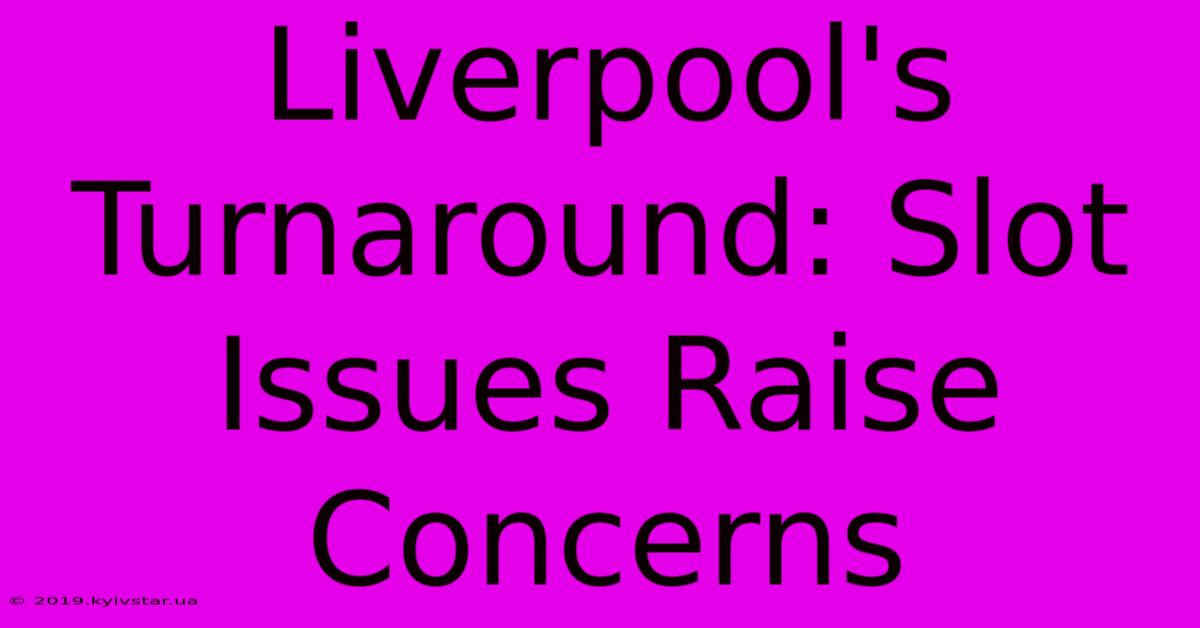 Liverpool's Turnaround: Slot Issues Raise Concerns