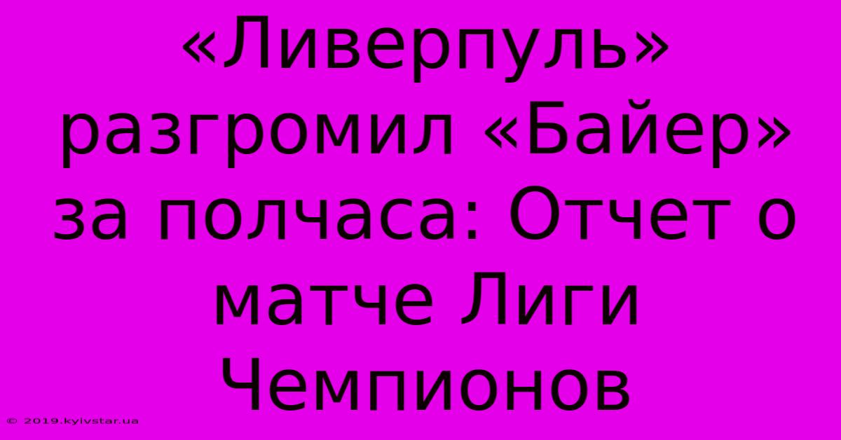 «Ливерпуль» Разгромил «Байер» За Полчаса: Отчет О Матче Лиги Чемпионов