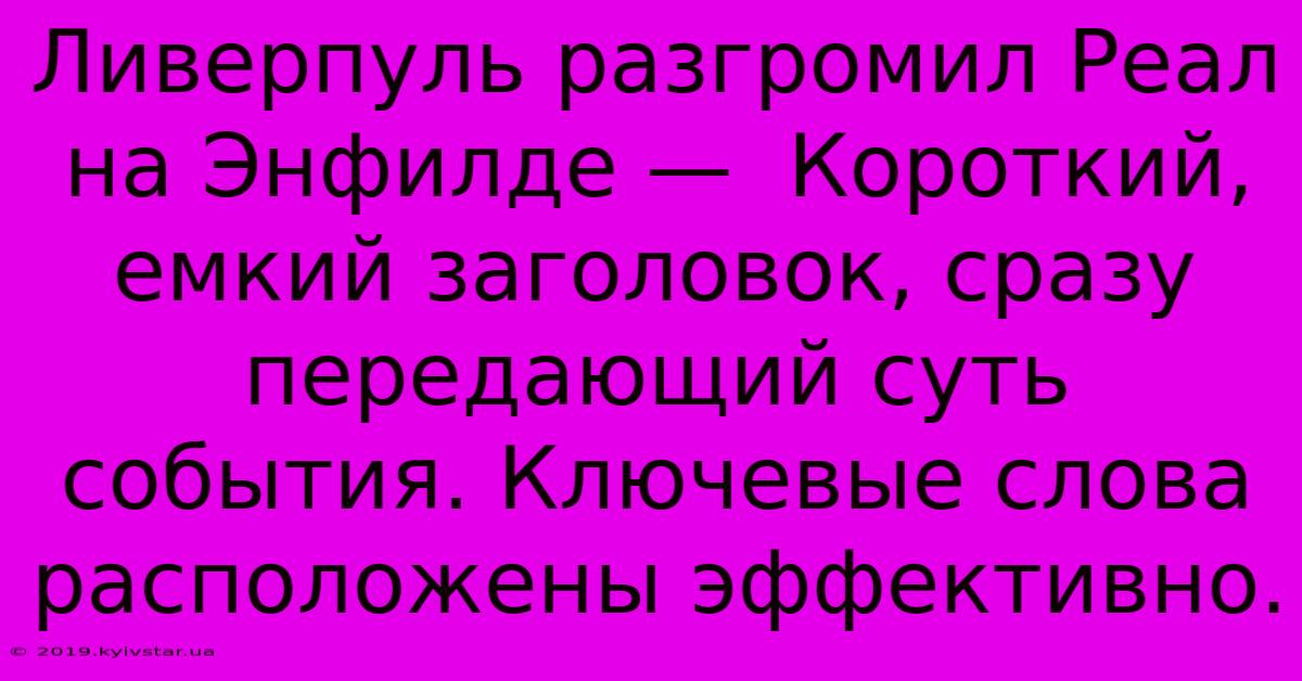 Ливерпуль Разгромил Реал На Энфилде —  Короткий, Емкий Заголовок, Сразу Передающий Суть События. Ключевые Слова Расположены Эффективно.