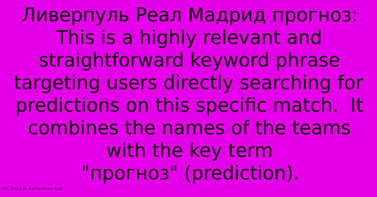 Ливерпуль Реал Мадрид Прогноз: This Is A Highly Relevant And Straightforward Keyword Phrase Targeting Users Directly Searching For Predictions On This Specific Match.  It Combines The Names Of The Teams With The Key Term 