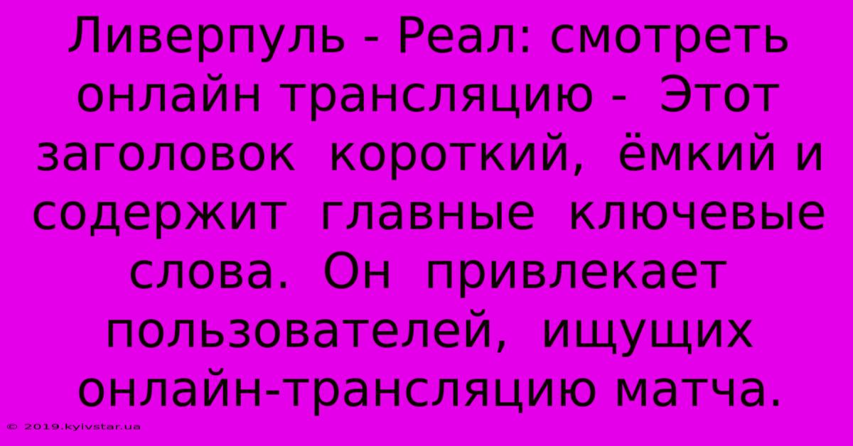 Ливерпуль - Реал: Смотреть Онлайн Трансляцию -  Этот Заголовок  Короткий,  Ёмкий И  Содержит  Главные  Ключевые Слова.  Он  Привлекает  Пользователей,  Ищущих  Онлайн-трансляцию Матча.