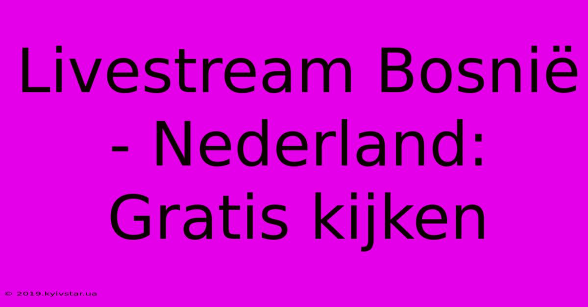 Livestream Bosnië - Nederland: Gratis Kijken