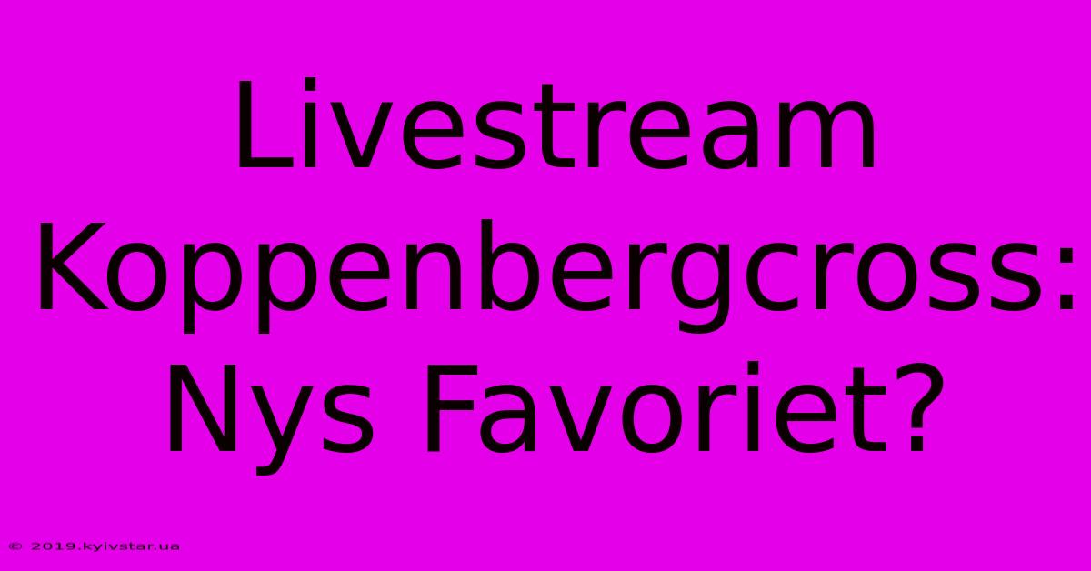 Livestream Koppenbergcross: Nys Favoriet?