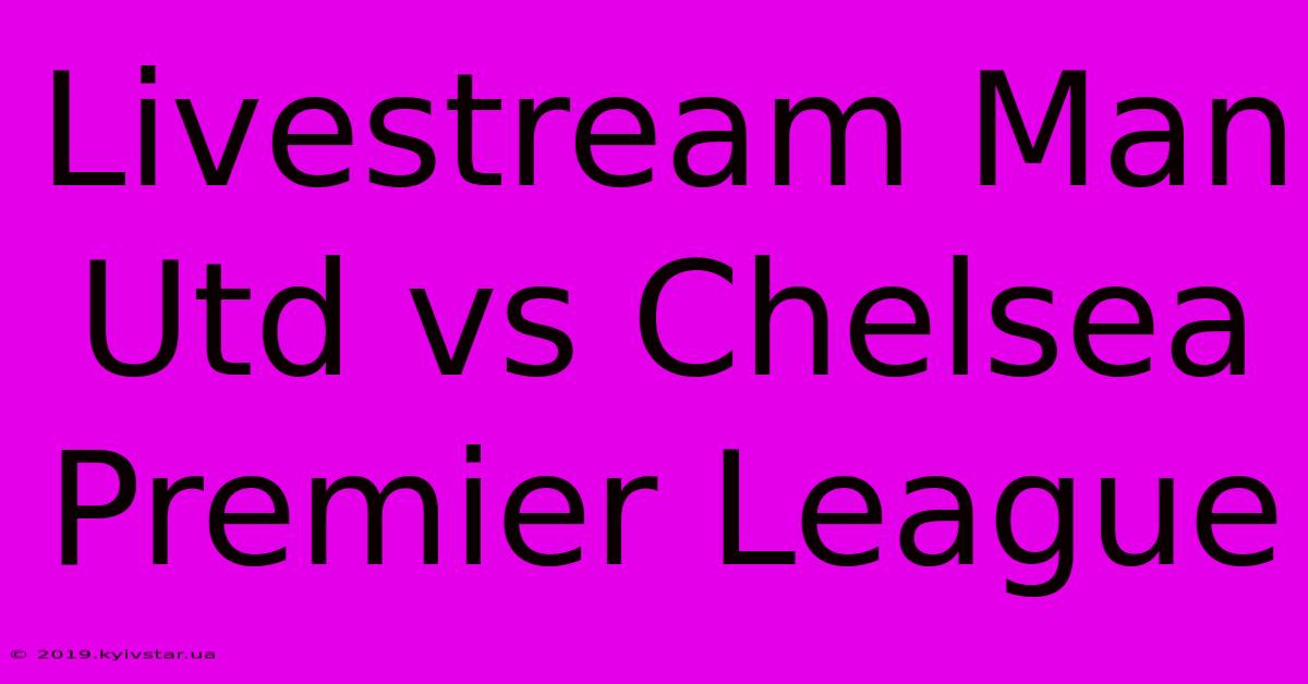 Livestream Man Utd Vs Chelsea Premier League