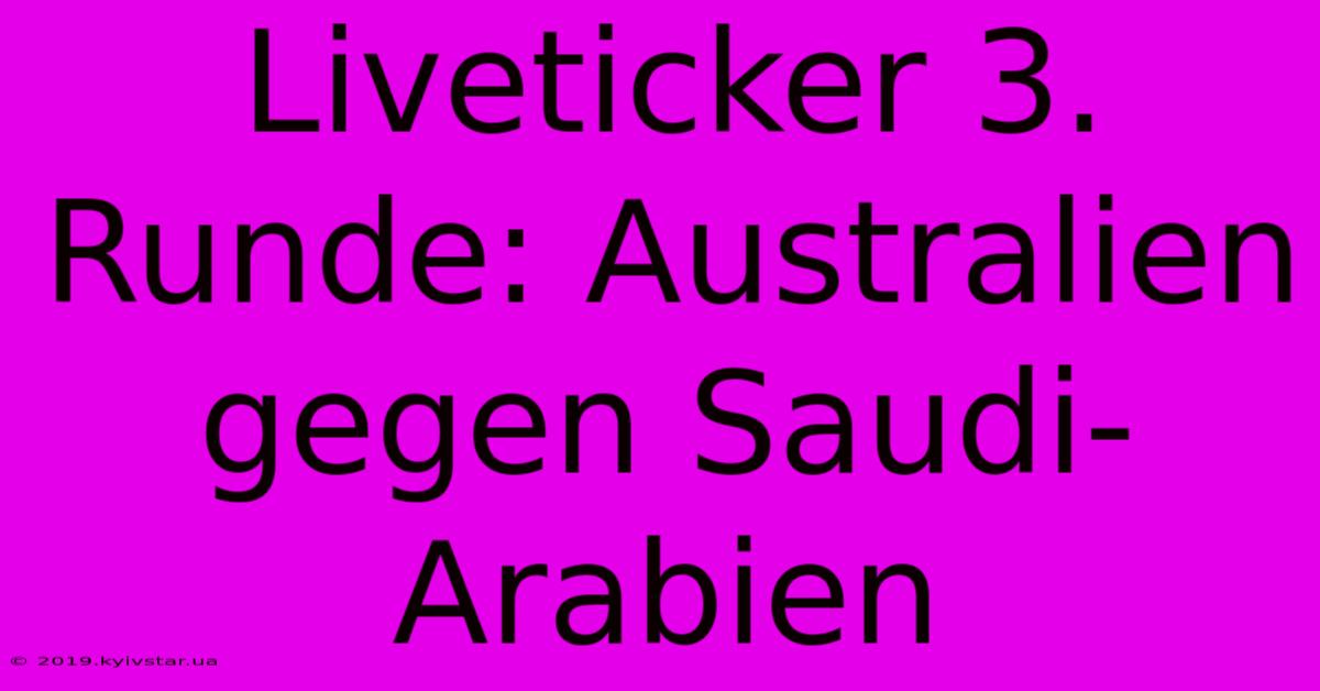 Liveticker 3. Runde: Australien Gegen Saudi-Arabien