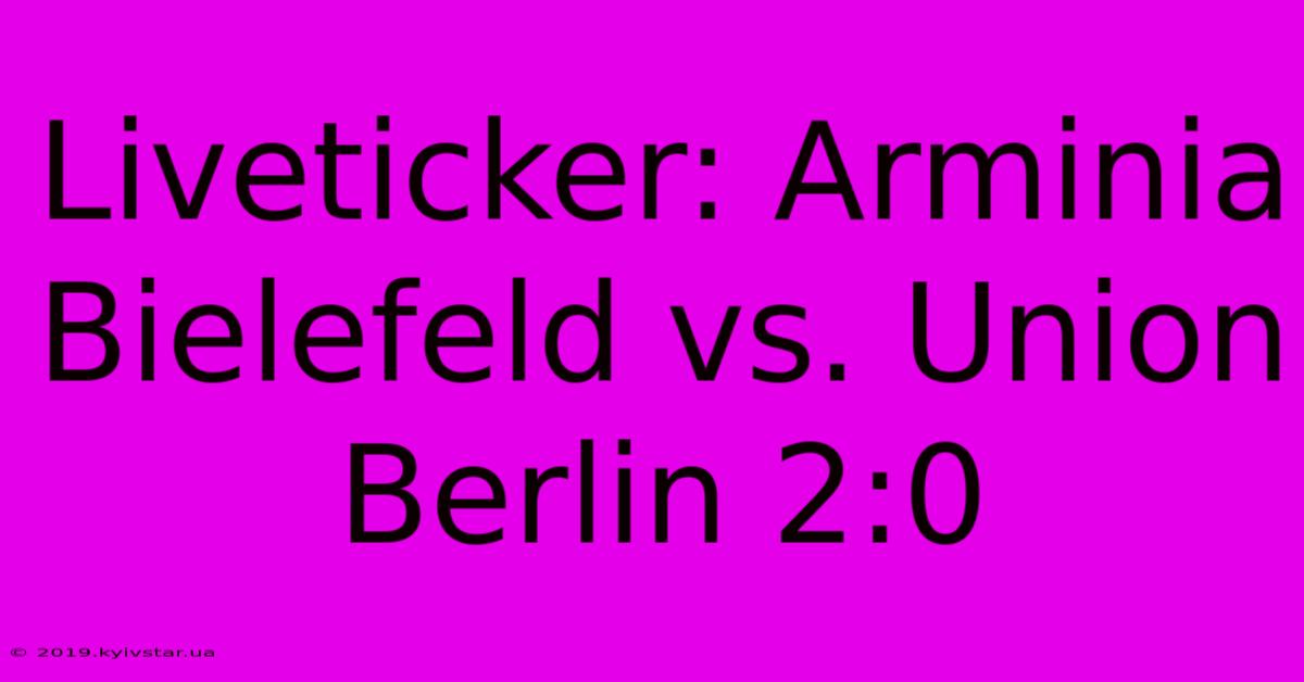 Liveticker: Arminia Bielefeld Vs. Union Berlin 2:0