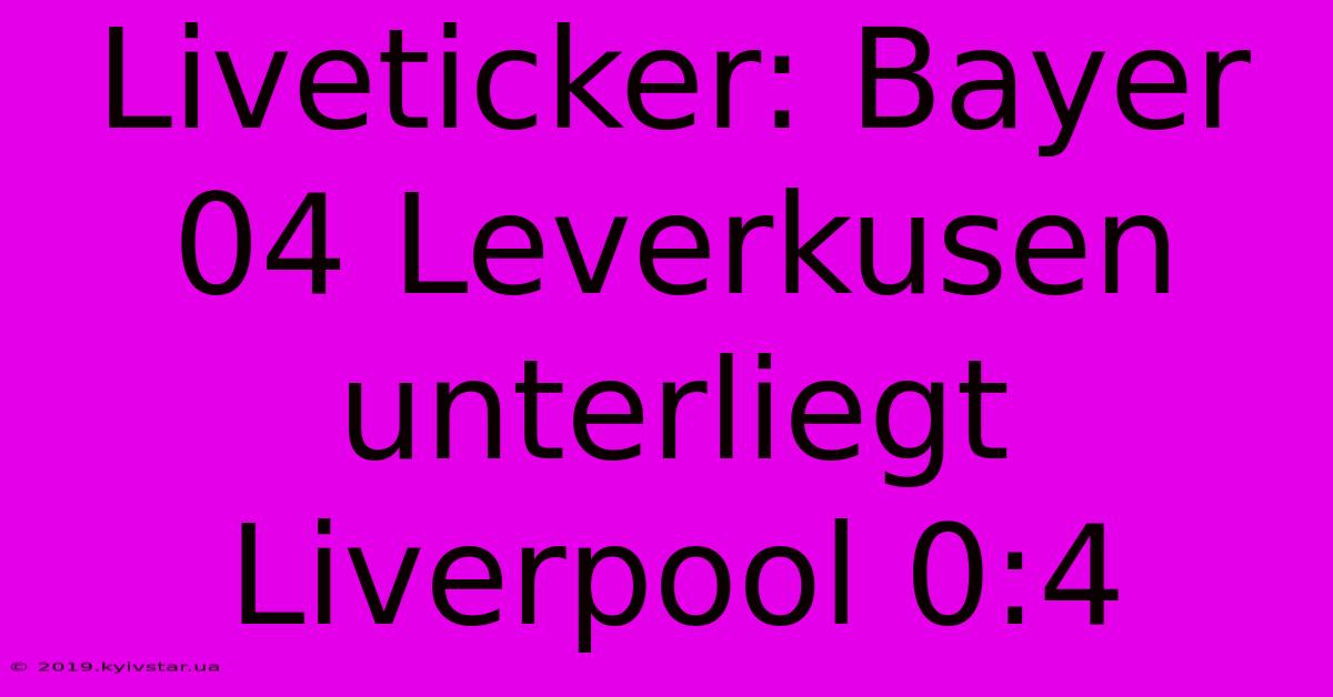 Liveticker: Bayer 04 Leverkusen Unterliegt Liverpool 0:4 