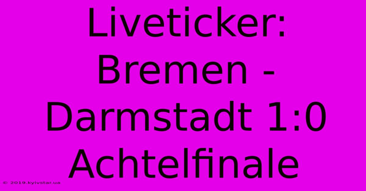 Liveticker: Bremen - Darmstadt 1:0 Achtelfinale