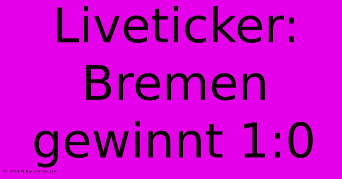 Liveticker: Bremen Gewinnt 1:0