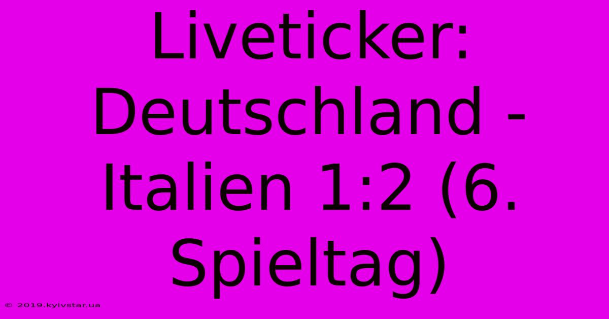 Liveticker: Deutschland - Italien 1:2 (6. Spieltag)