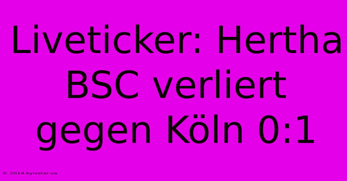 Liveticker: Hertha BSC Verliert Gegen Köln 0:1