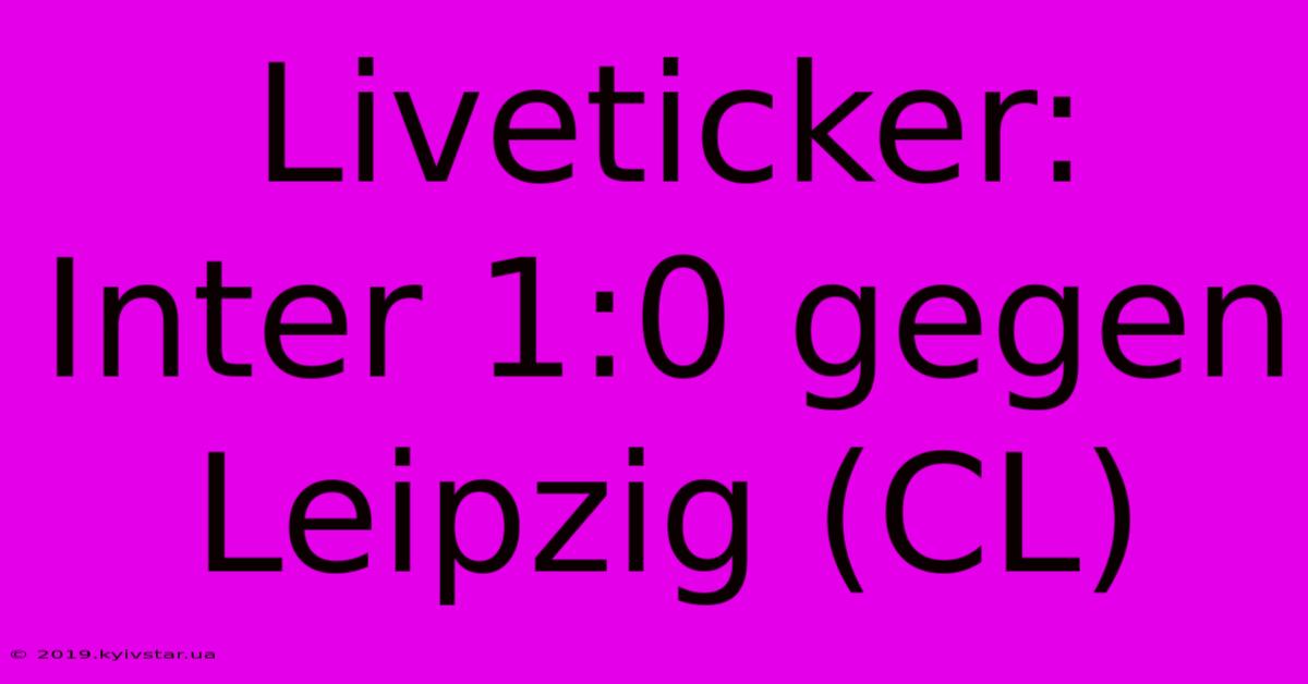 Liveticker: Inter 1:0 Gegen Leipzig (CL)